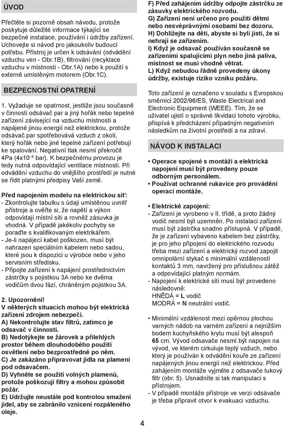 Vyžaduje se opatrnost, jestliže jsou současně v činnosti odsávač par a jiný hořák nebo tepelné zařízení závisející na vzduchu místnosti a napájené jinou energií než elektrickou, protože odsávač par