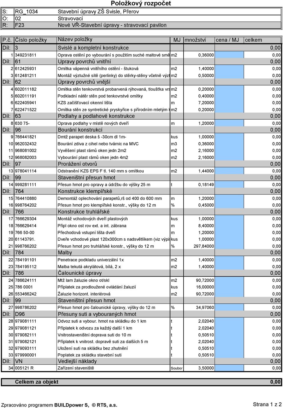 Číslo položky Název položky MJ množství cena / MJ celkem Díl: 3 Svislé a kompletní konstrukce 1 349231811 Oprava ostění po vybourání s použitím suché maltové směsim2 0,36000 Díl: 61 Upravy povrchů