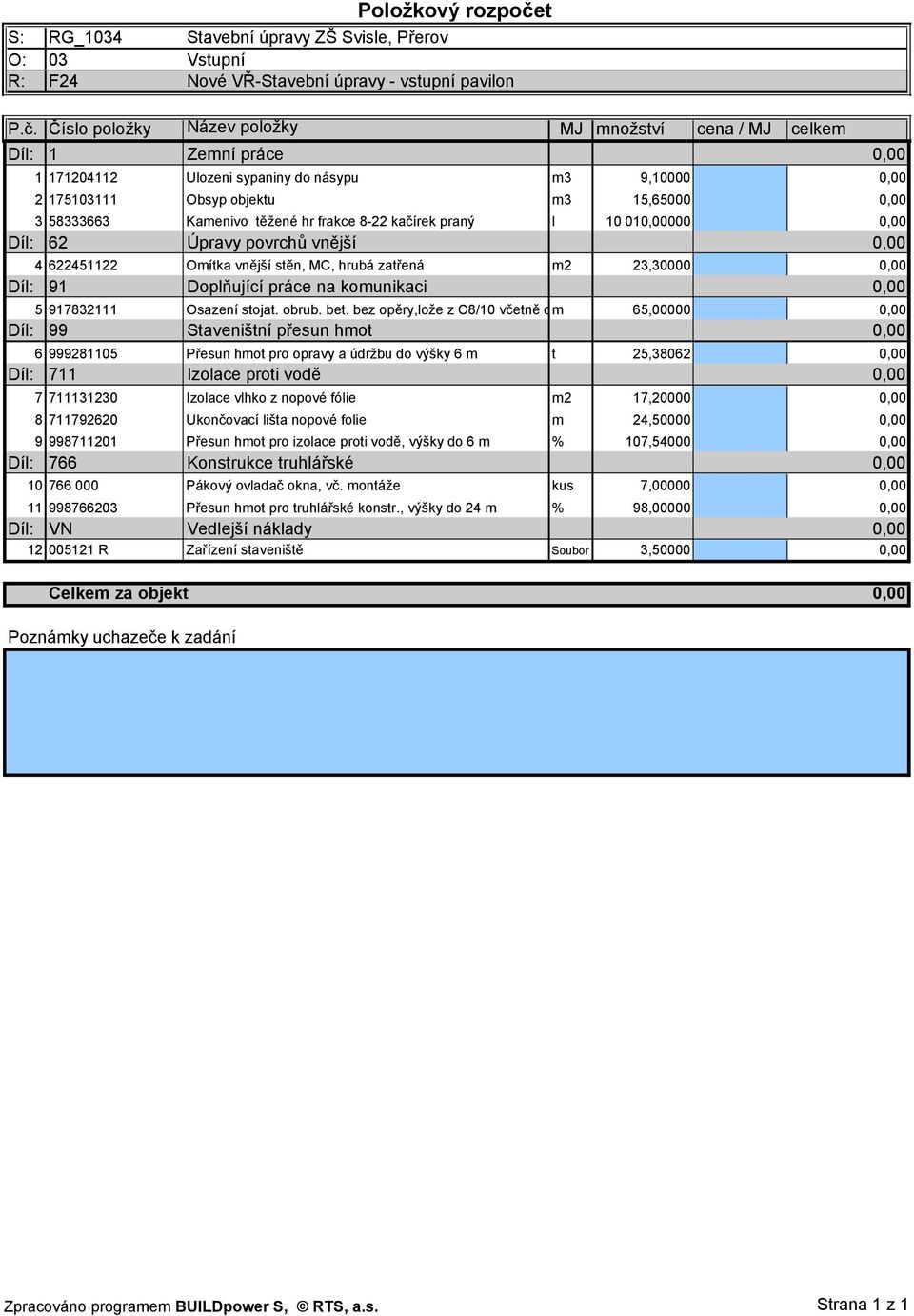 Číslo položky Název položky MJ množství cena / MJ celkem Díl: 1 Zemní práce 1 171204112 Ulozeni sypaniny do násypu m3 9,10000 2 175103111 Obsyp objektu m3 15,65000 3 58333663 Kamenivo těžené hr