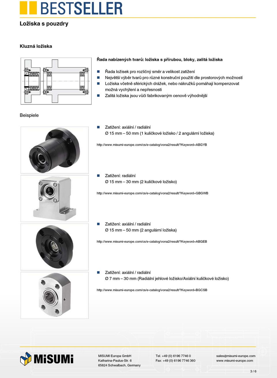 radiální Ø 15 mm 50 mm (1 kuličkové ložisko / 2 angulární ložiska) http:///cs/e-catalog/vona2/result/?keyword=abgyb Ø 15 mm 30 mm (2 kuličkové ložisko) http:///cs/e-catalog/vona2/result/?