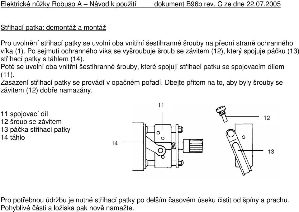 Poté se uvolní oba vnitřní šestihranné šrouby, které spojují střihací patku se spojovacím dílem (11). Zasazení střihací patky se provádí v opačném pořadí.