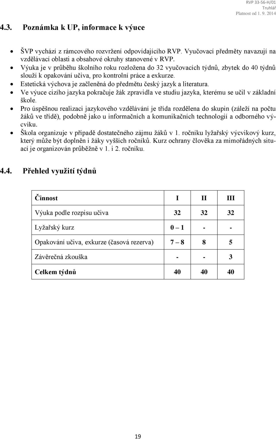 Estetická výchova je začleněná do předmětu český jazyk a literatura. Ve výuce cizího jazyka pokračuje žák zpravidla ve studiu jazyka, kterému se učil v základní škole.