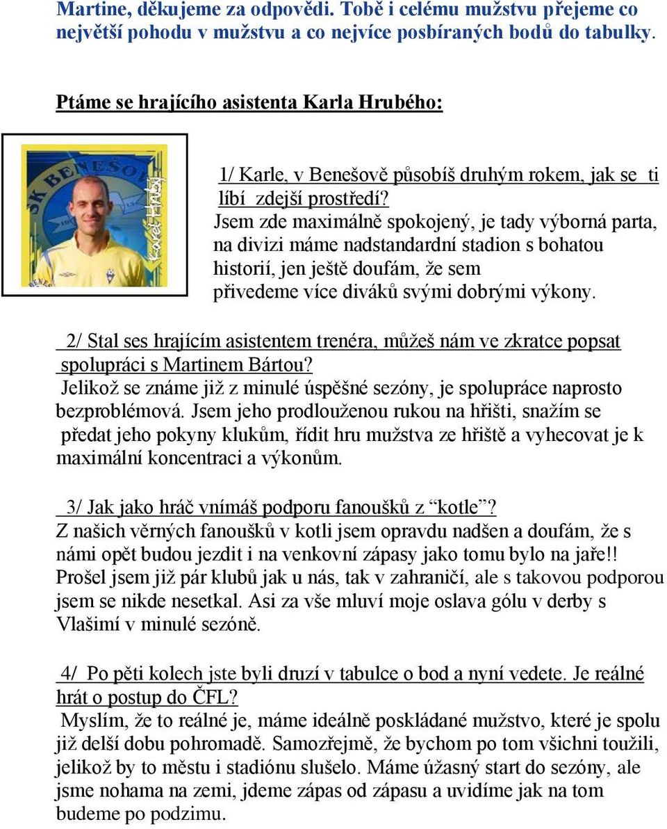 Jsem zde maximálně spokojený, je tady výborná parta, na divizi máme nadstandardní stadion s bohatou historií, jen ještě doufám, ţe sem přivedeme více diváků svými dobrými výkony.