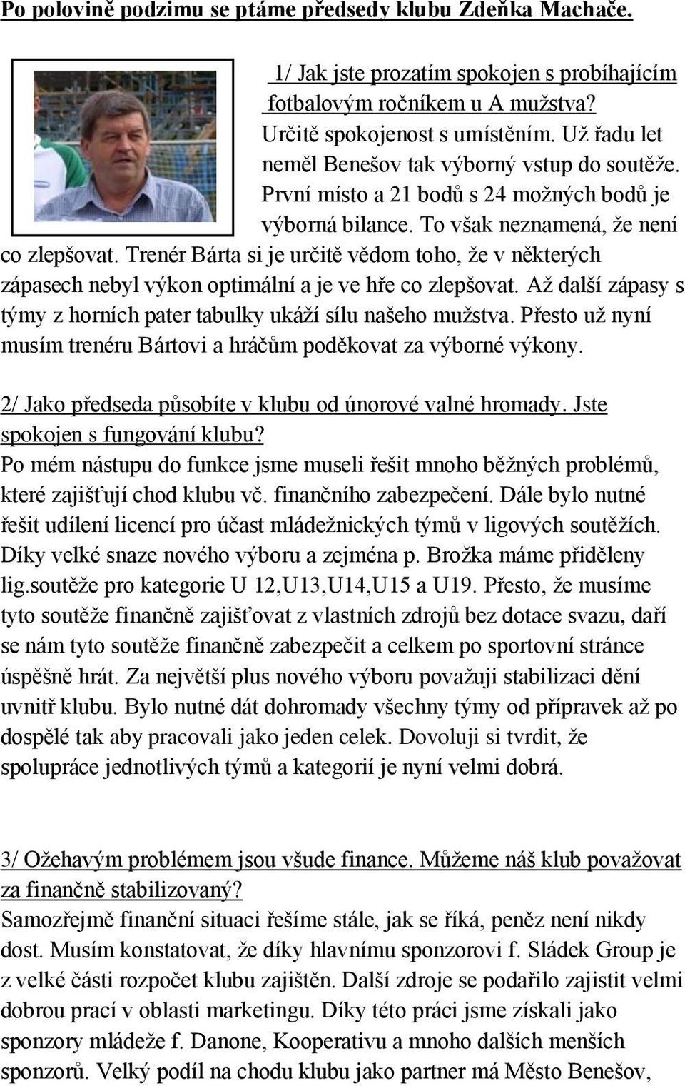 Trenér Bárta si je určitě vědom toho, ţe v některých zápasech nebyl výkon optimální a je ve hře co zlepšovat. Aţ další zápasy s týmy z horních pater tabulky ukáţí sílu našeho muţstva.