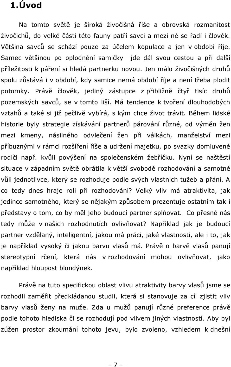 Jen málo ţivočišných druhů spolu zůstává i v období, kdy samice nemá období říje a není třeba plodit potomky.