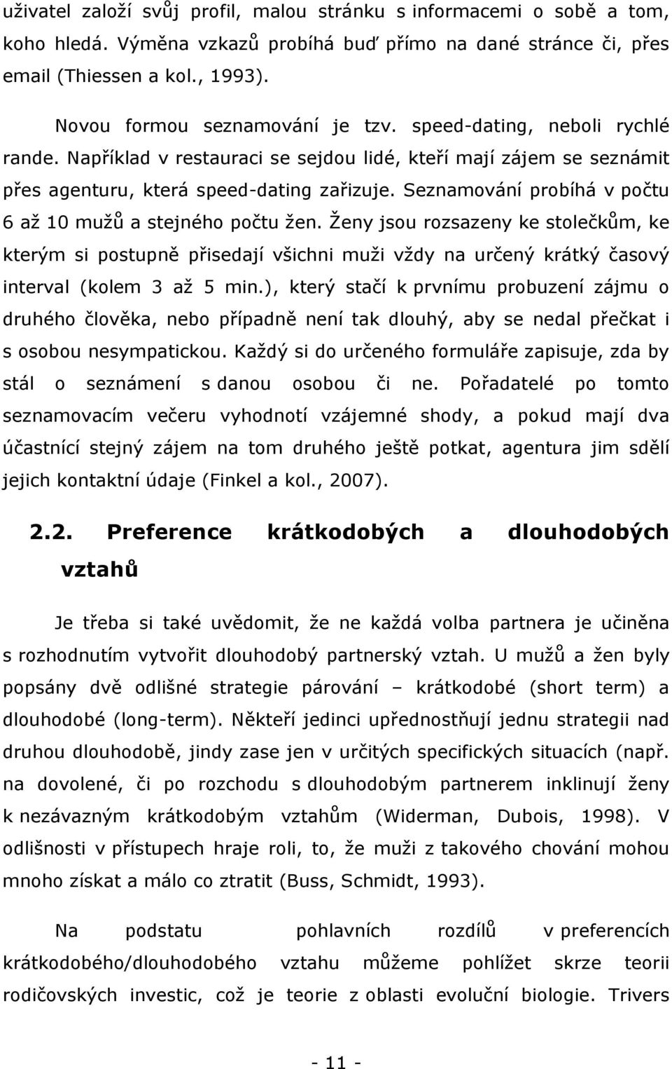 Seznamování probíhá v počtu 6 aţ 10 muţů a stejného počtu ţen. Ţeny jsou rozsazeny ke stolečkům, ke kterým si postupně přisedají všichni muţi vţdy na určený krátký časový interval (kolem 3 aţ 5 min.