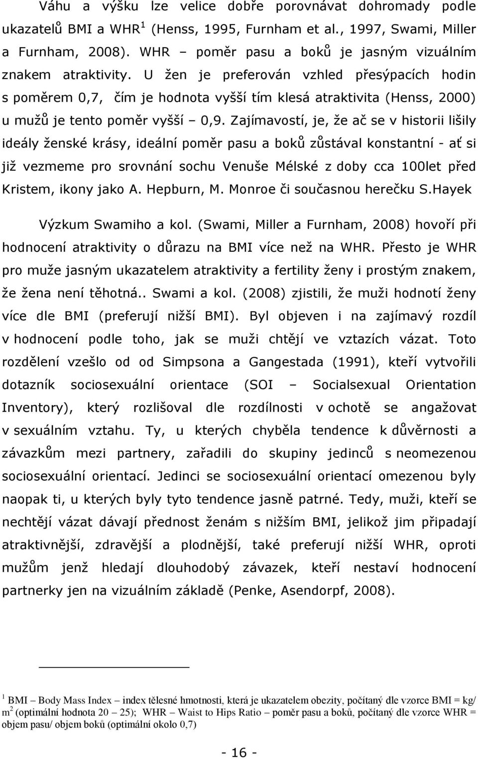 U ţen je preferován vzhled přesýpacích hodin s poměrem 0,7, čím je hodnota vyšší tím klesá atraktivita (Henss, 2000) u muţů je tento poměr vyšší 0,9.