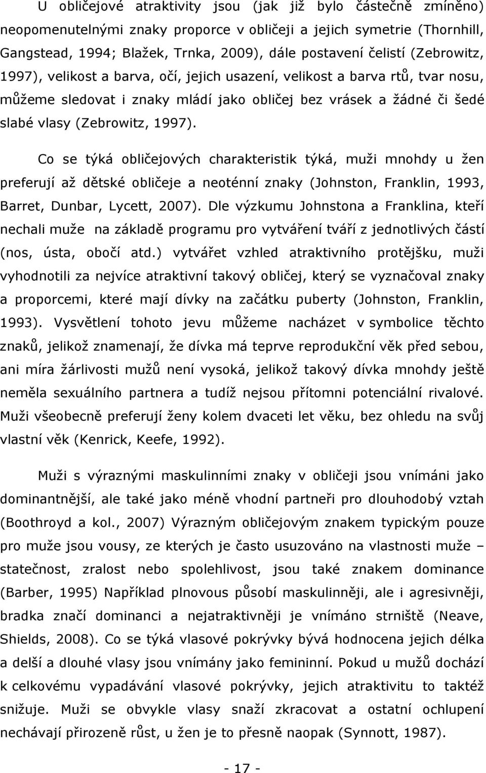 Co se týká obličejových charakteristik týká, muţi mnohdy u ţen preferují aţ dětské obličeje a neoténní znaky (Johnston, Franklin, 1993, Barret, Dunbar, Lycett, 2007).