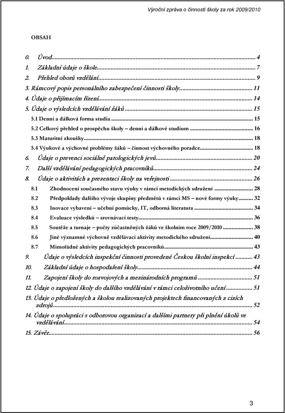 3 Maturitní zkoušky... 18 5.4 Výukové a výchovné problémy žáků činnost výchovného poradce... 18 6. Údaje o prevenci sociálně patologických jevů... 20 7. Další vzdělávání pedagogických pracovníků.