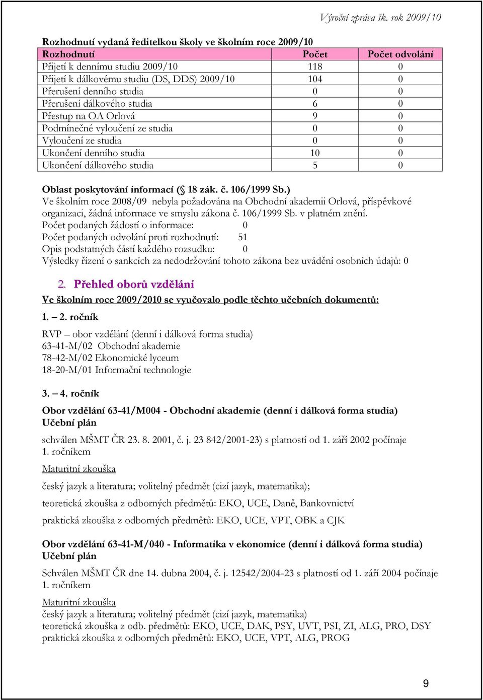 poskytování informací ( 18 zák. č. 106/1999 Sb.) Ve školním roce 2008/09 nebyla požadována na Obchodní akademii Orlová, příspěvkové organizaci, žádná informace ve smyslu zákona č. 106/1999 Sb. v platném znění.