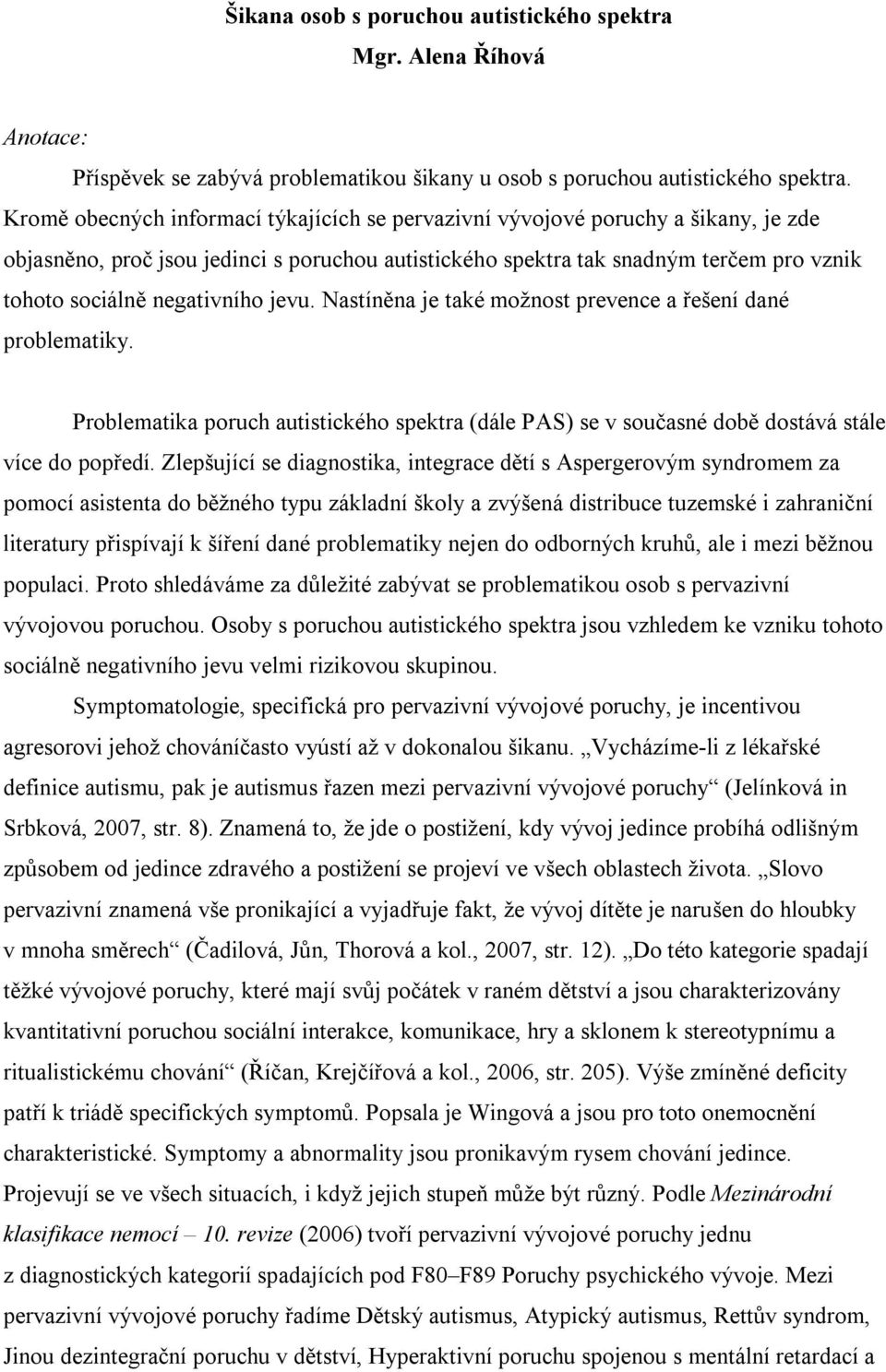 negativního jevu. Nastíněna je také možnost prevence a řešení dané problematiky. Problematika poruch autistického spektra (dále PAS) se v současné době dostává stále více do popředí.