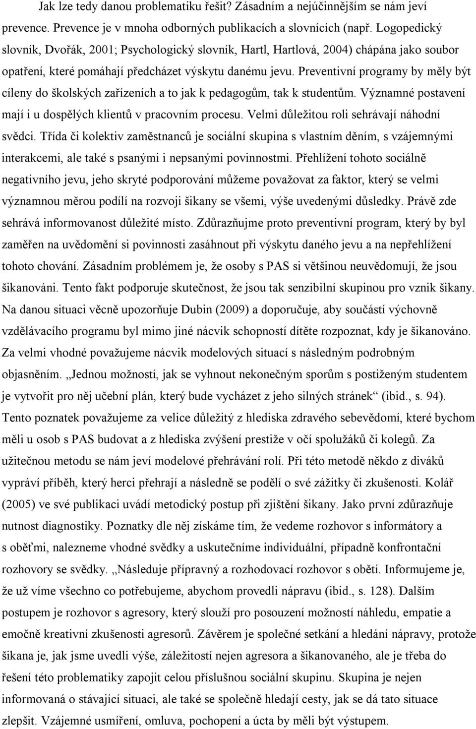 Preventivní programy by měly být cíleny do školských zařízeních a to jak k pedagogům, tak k studentům. Významné postavení mají i u dospělých klientů v pracovním procesu.