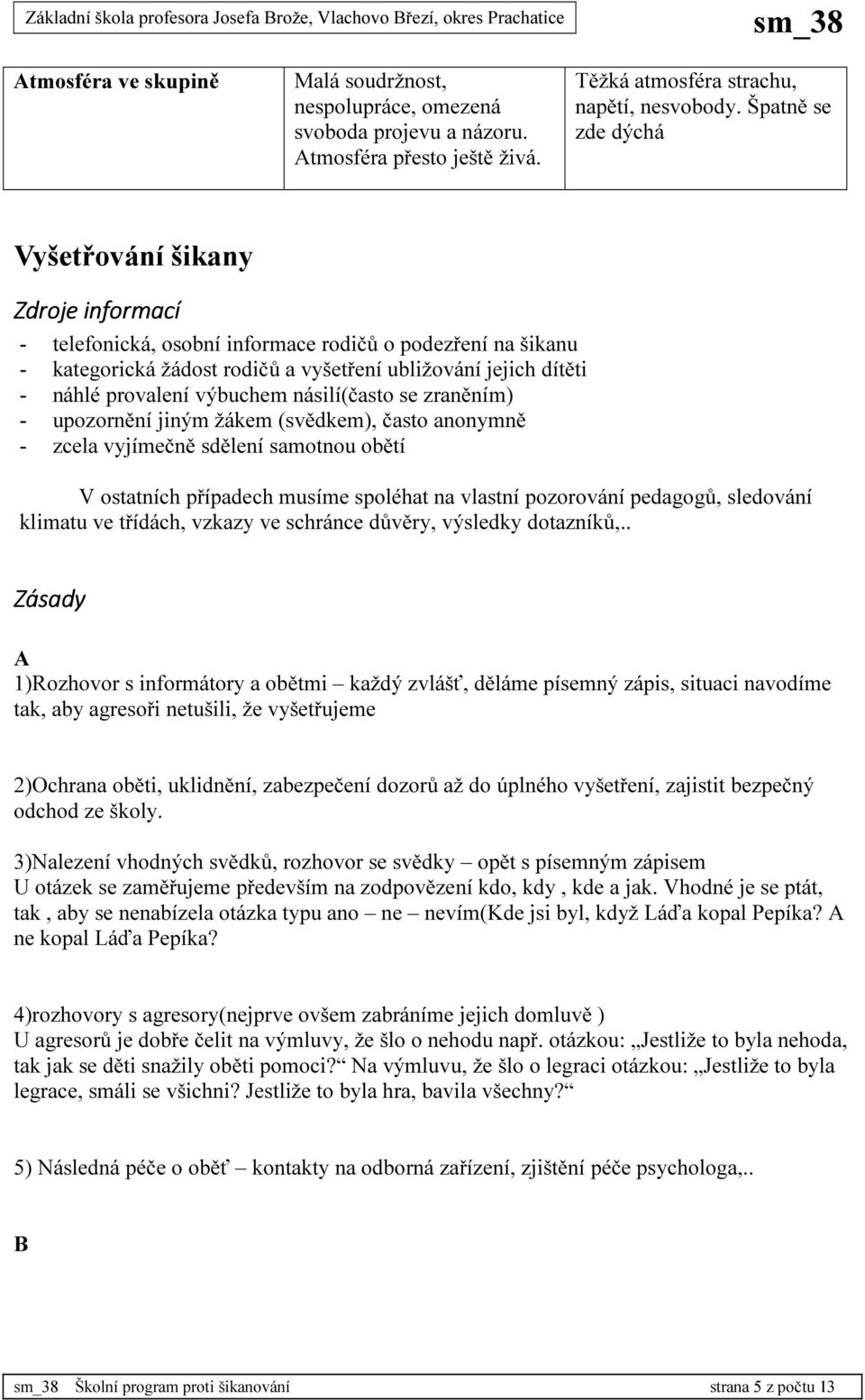 výbuchem násilí(často se zraněním) - upozornění jiným žákem (svědkem), často anonymně - zcela vyjímečně sdělení samotnou obětí V ostatních případech musíme spoléhat na vlastní pozorování pedagogů,