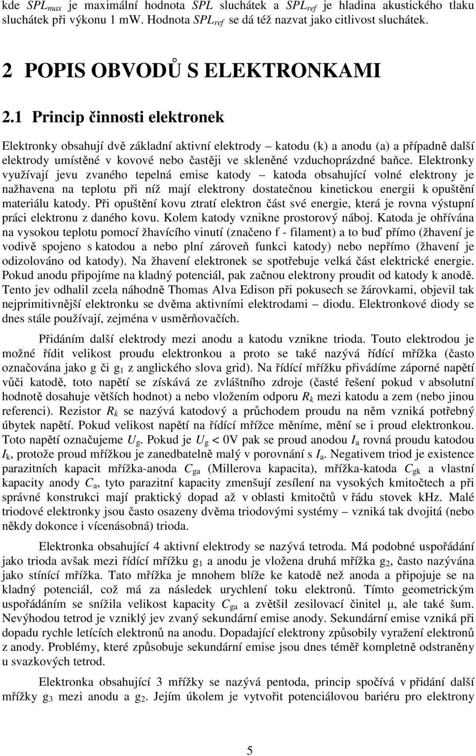 Elektronky využívají jevu zvaného tepelná emise katody katoda obsahující volné elektrony je nažhavena na teplotu při níž mají elektrony dostatečnou kinetickou energii k opuštění materiálu katody.