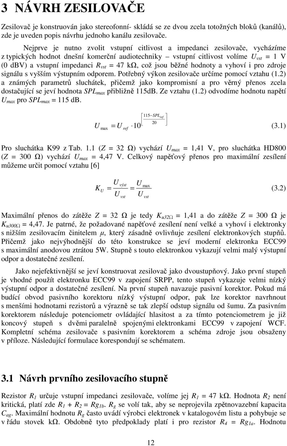 což jsou běžné hodnoty a vyhoví i pro zdroje signálu s vyšším výstupním odporem. Potřebný výkon zesilovače určíme pomocí vztahu (1.