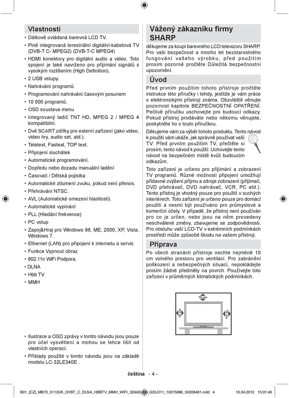 OSD soustava menu Integrovaný ladi TNT HD, MPEG 2 / MPEG 4 kompatibilní. Dv SCART zdí ky pro externí za ízení (jako video, video hry, audio set, atd.). Teletext, Fastext, TOP text.