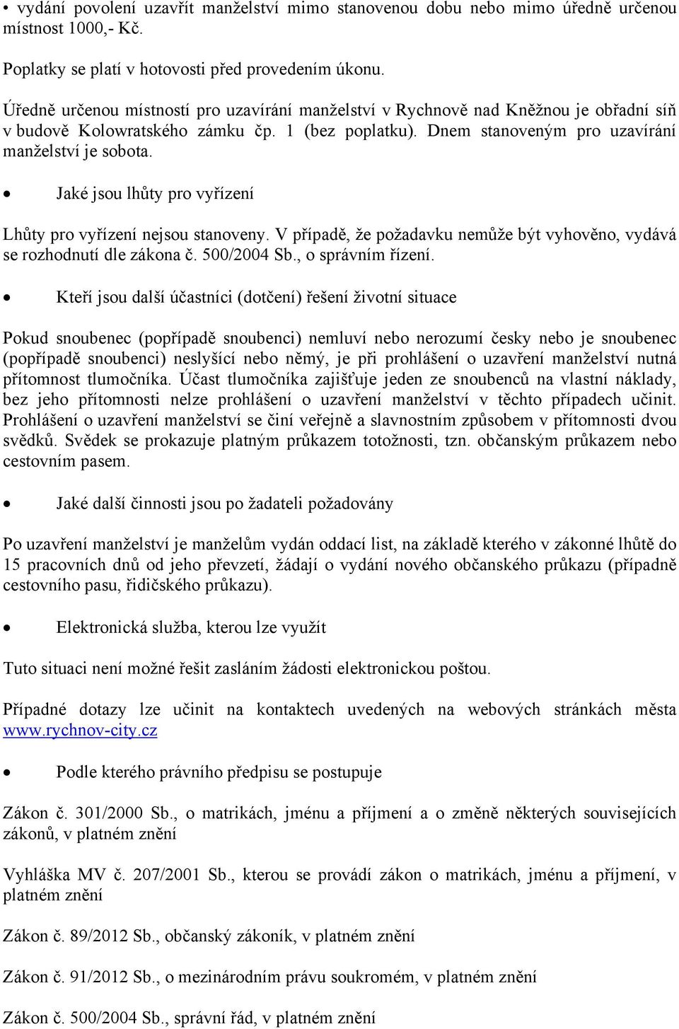 Jaké jsou lhůty pro vyřízení Lhůty pro vyřízení nejsou stanoveny. V případě, že požadavku nemůže být vyhověno, vydává se rozhodnutí dle zákona č. 500/2004 Sb., o správním řízení.