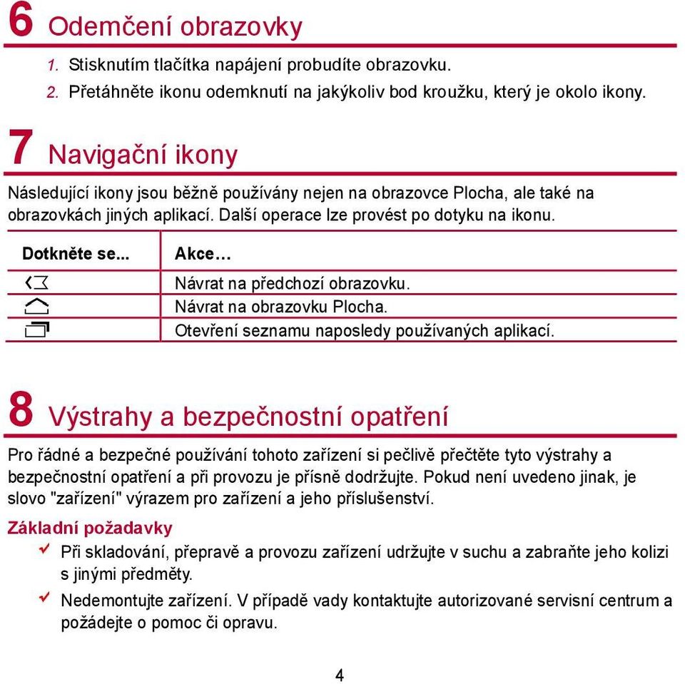 .. Akce Návrat na předchozí obrazovku. Návrat na obrazovku Plocha. Otevření seznamu naposledy používaných aplikací.