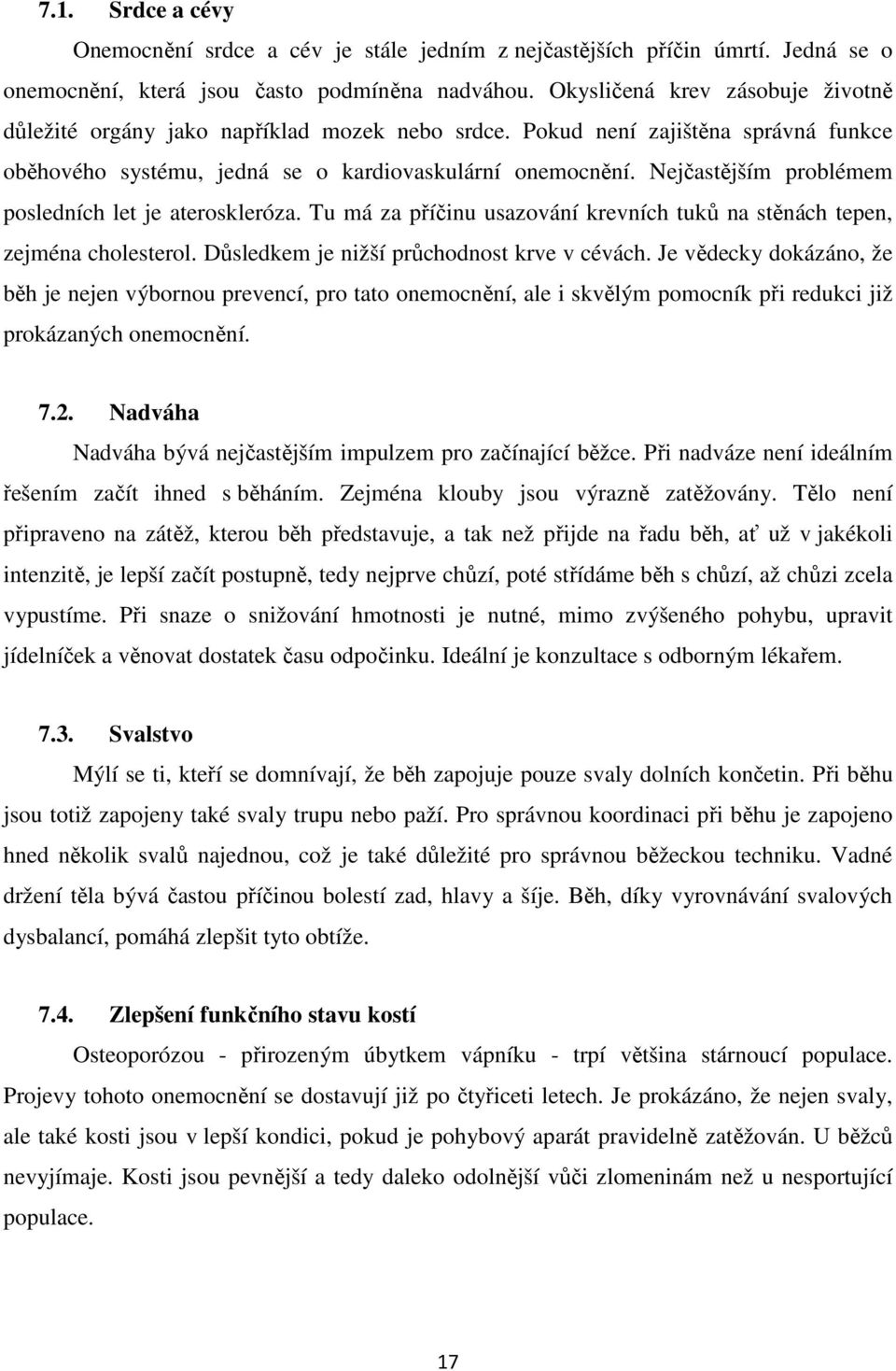 Nejčastějším problémem posledních let je ateroskleróza. Tu má za příčinu usazování krevních tuků na stěnách tepen, zejména cholesterol. Důsledkem je nižší průchodnost krve v cévách.