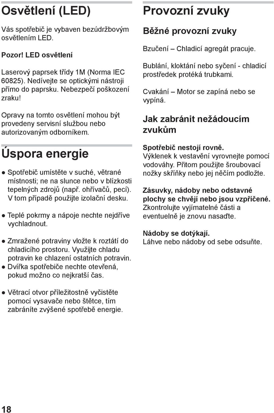 Úspora energie Spotřebič umístěte v suché, větrané místnosti; ne na slunce nebo v blízkosti tepelných zdrojů (např. ohřívačů, pecí). V tom případě použijte izolační desku.