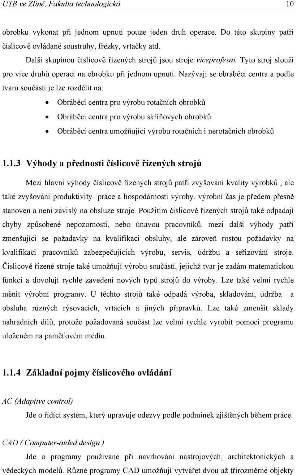 Nazývají se obráběcí centra a podle tvaru součásti je lze rozdělit na: Obráběcí centra pro výrobu rotačních obrobků Obráběcí centra pro výrobu skříňových obrobků Obráběcí centra umožňující výrobu