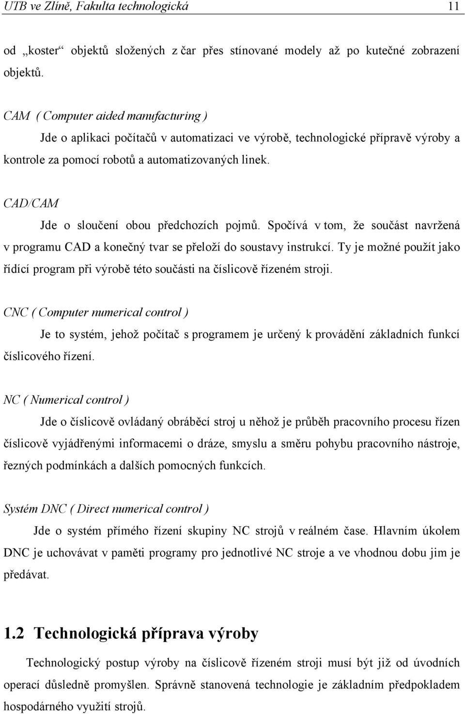 CAD/CAM Jde o sloučení obou předchozích pojmů. Spočívá v tom, že součást navržená v programu CAD a konečný tvar se přeloží do soustavy instrukcí.