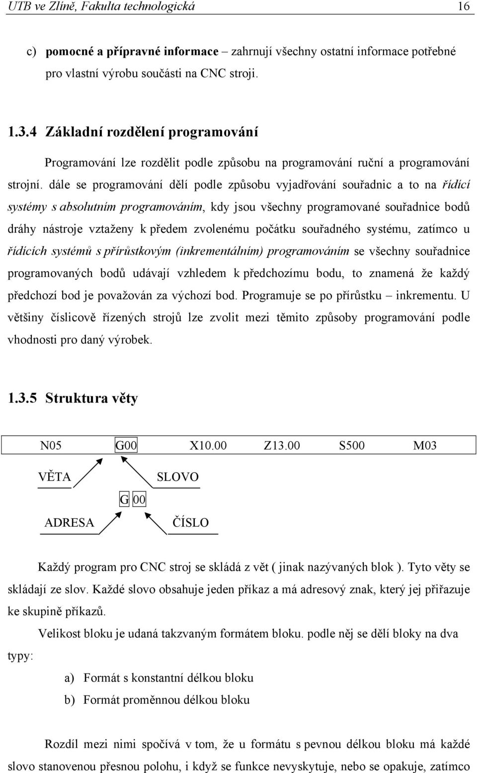 dále se programování dělí podle způsobu vyjadřování souřadnic a to na řídící systémy s absolutním programováním, kdy jsou všechny programované souřadnice bodů dráhy nástroje vztaženy k předem