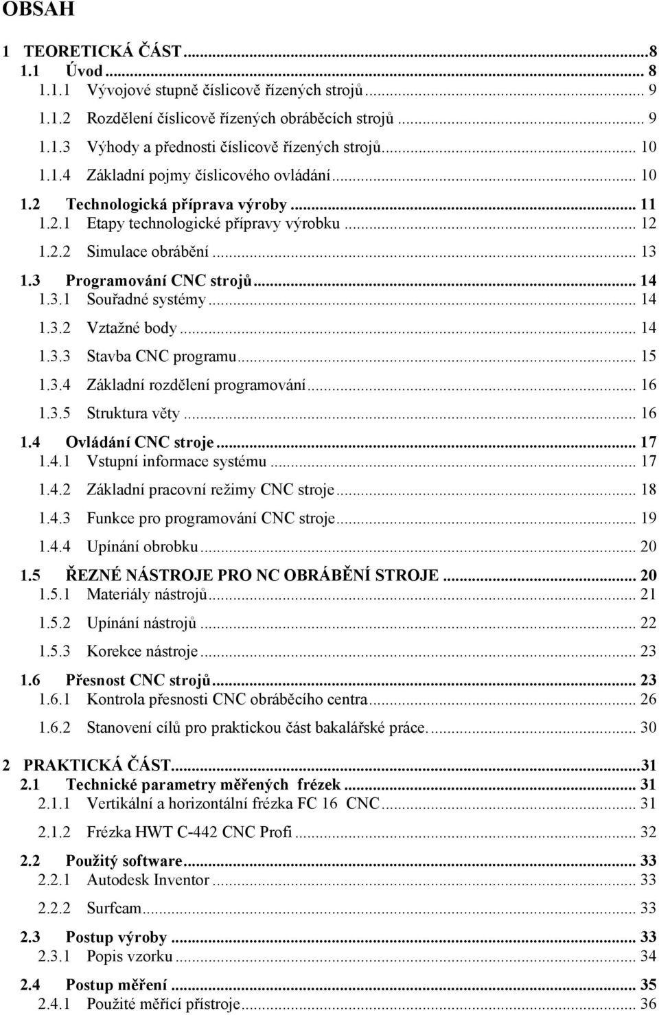 3 Programování CNC strojů... 14 1.3.1 Souřadné systémy... 14 1.3.2 Vztažné body... 14 1.3.3 Stavba CNC programu... 15 1.3.4 Základní rozdělení programování... 16 1.3.5 Struktura věty... 16 1.4 Ovládání CNC stroje.