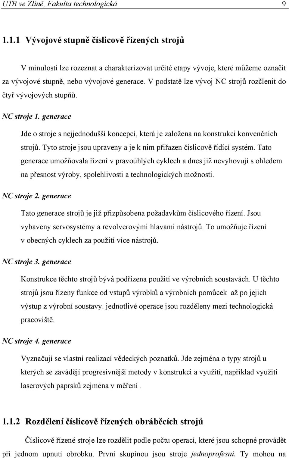 V podstatě lze vývoj NC strojů rozčlenit do čtyř vývojových stupňů. NC stroje 1. generace Jde o stroje s nejjednodušší koncepcí, která je založena na konstrukci konvenčních strojů.