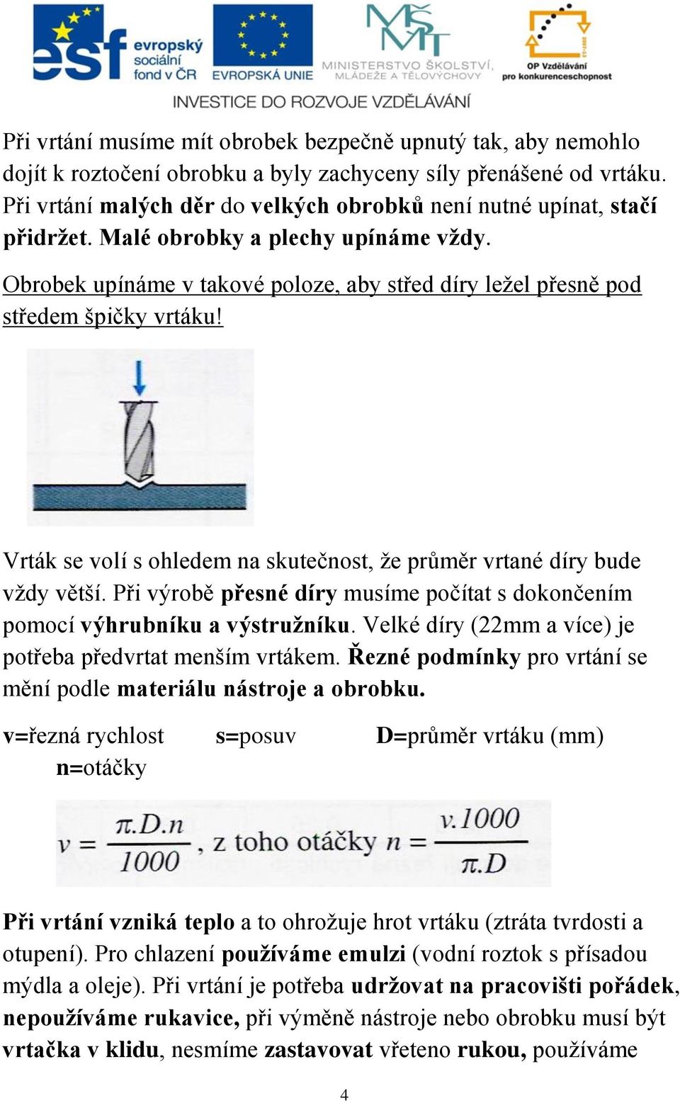 Vrták se volí s ohledem na skutečnost, že průměr vrtané díry bude vždy větší. Při výrobě přesné díry musíme počítat s dokončením pomocí výhrubníku a výstružníku.