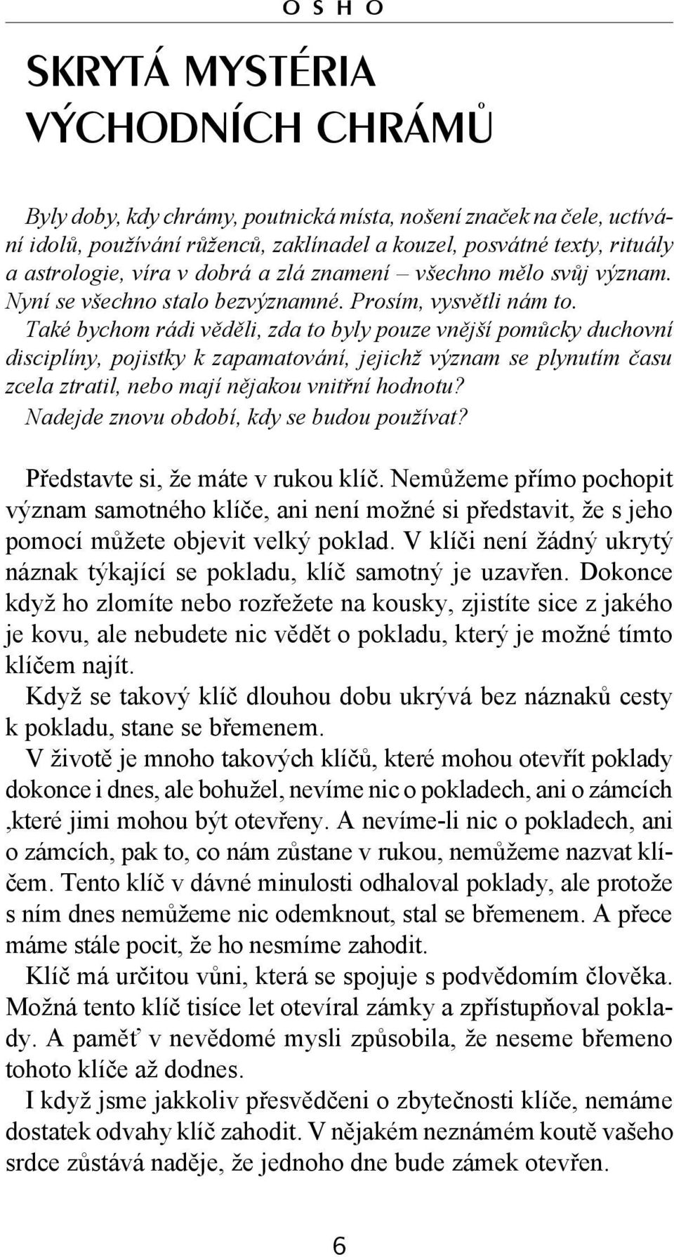 Také bychom rádi věděli, zda to byly pouze vnější pomůcky duchovní disciplíny, pojistky k zapamatování, jejichž význam se plynutím času zcela ztratil, nebo mají nějakou vnitřní hodnotu?