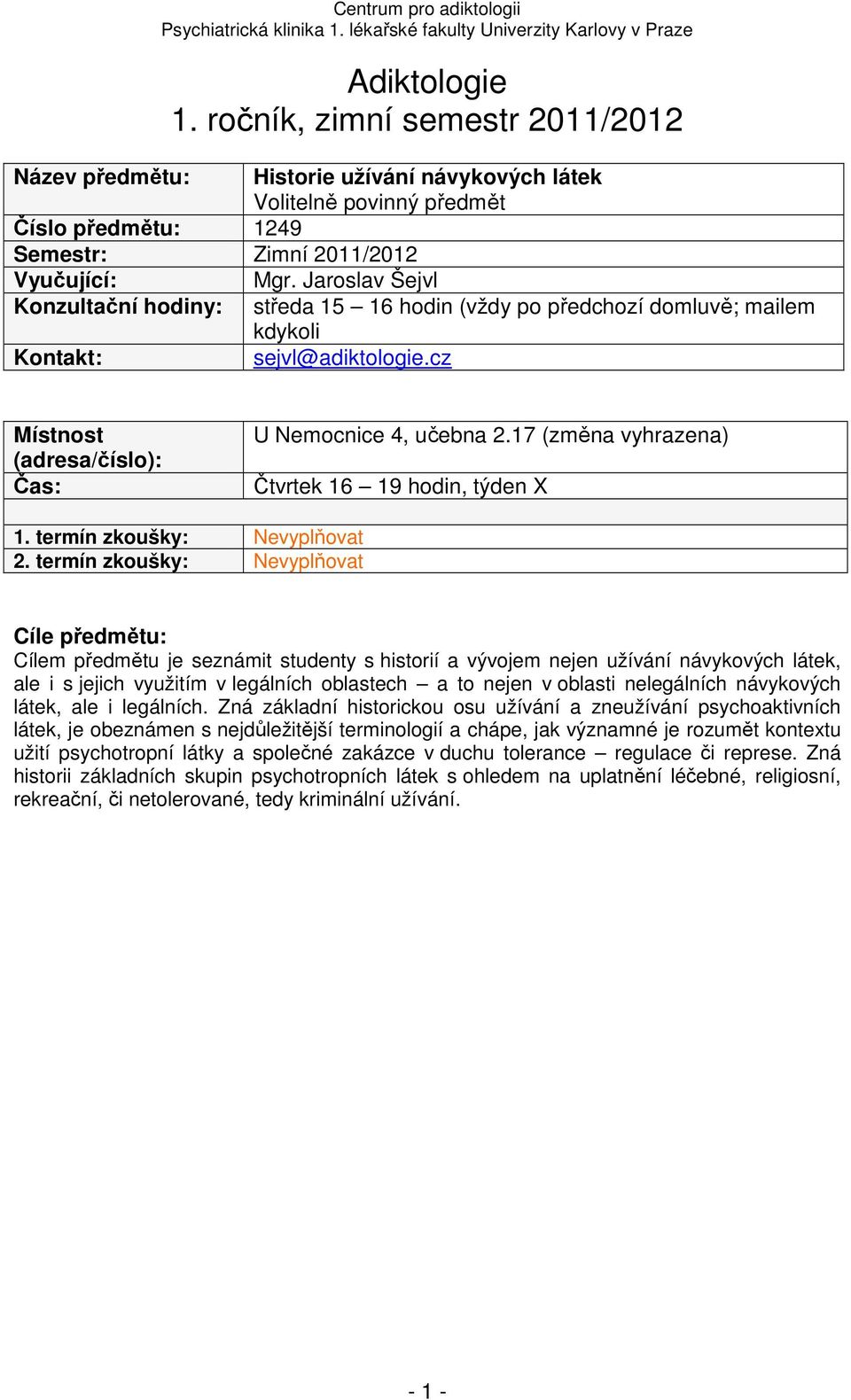 hodin (vždy po předchozí domluvě; mailem kdykoli Kontakt: sejvl@adiktologie.cz Místnost (adresa/číslo): Čas: U Nemocnice 4, učebna 2.17 (změna vyhrazena) Čtvrtek 16 19 hodin, týden X 1.