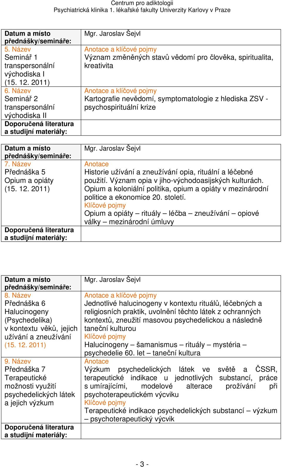 2011) Význam změněných stavů vědomí pro člověka, spiritualita, kreativita Kartografie nevědomí, symptomatologie z hlediska ZSV - psychospirituální krize Historie užívání a zneužívání opia, rituální a