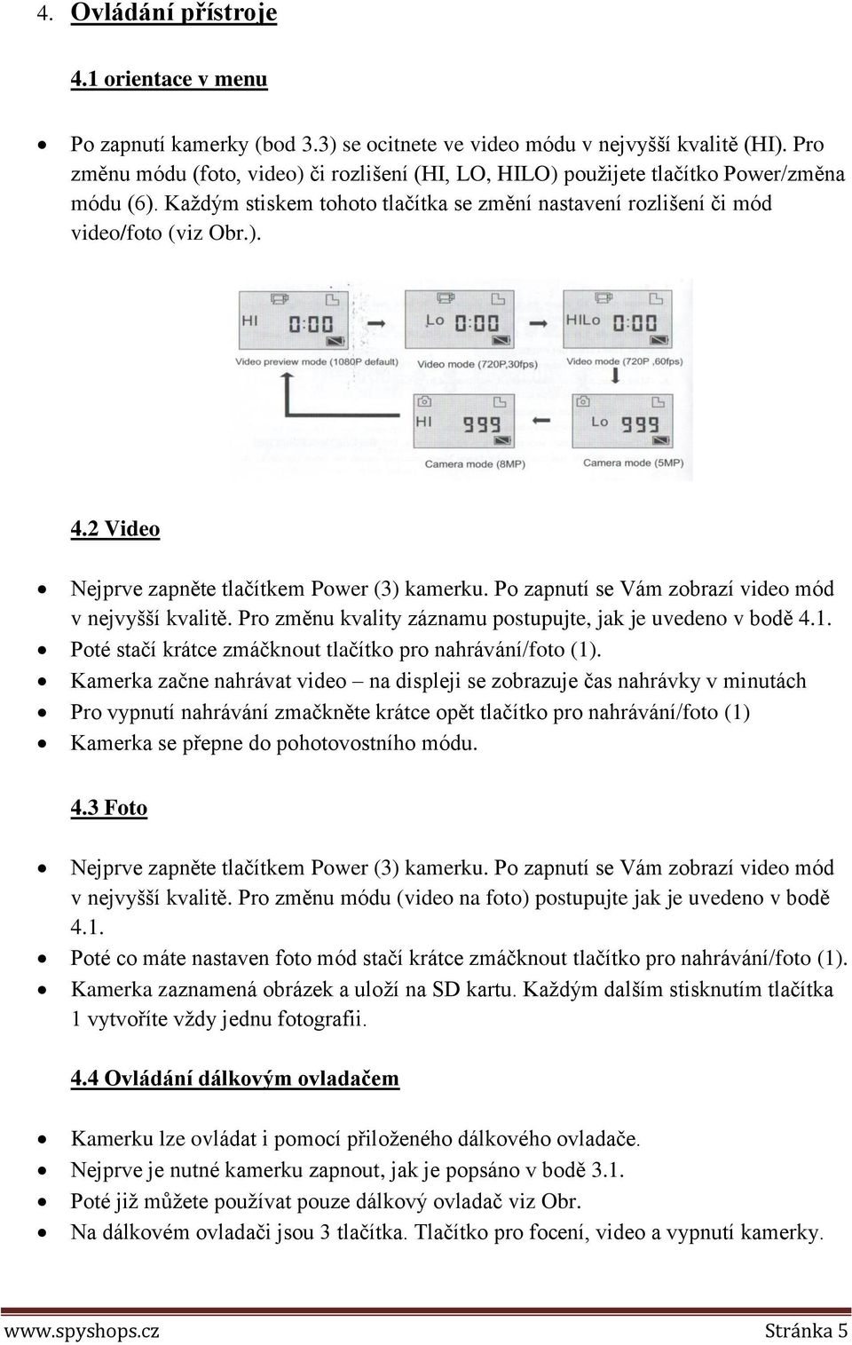 2 Video Nejprve zapněte tlačítkem Power (3) kamerku. Po zapnutí se Vám zobrazí video mód v nejvyšší kvalitě. Pro změnu kvality záznamu postupujte, jak je uvedeno v bodě 4.1.