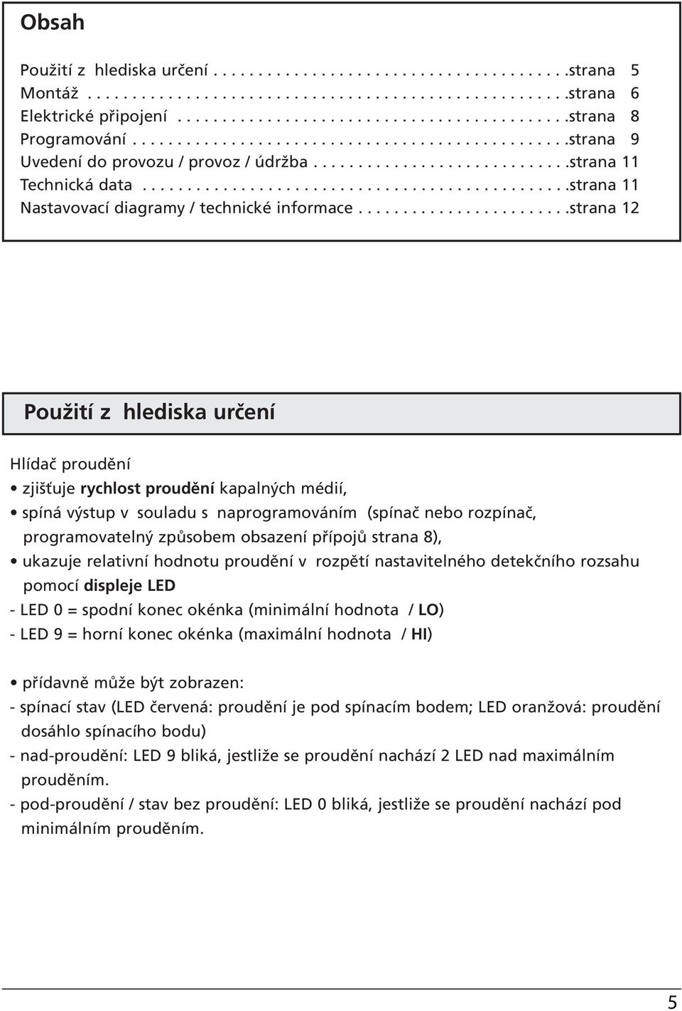 .......................strana Použití z hlediska určení Hlídač proudění zjišťuje rychlost proudění kapalných médií, spíná výstup v souladu s naprogramováním (spínač nebo rozpínač, programovatelný