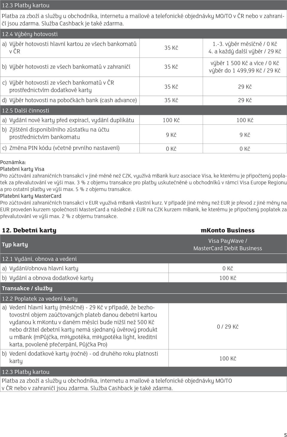 a každý další výběr / 29 Kč b) Výběr hotovosti ze všech bankomatů v zahraničí 35 Kč výběr 1 500 Kč a více / 0 Kč výběr do 1 499,99 Kč / 29 Kč c) Výběr hotovosti ze všech bankomatů v ČR