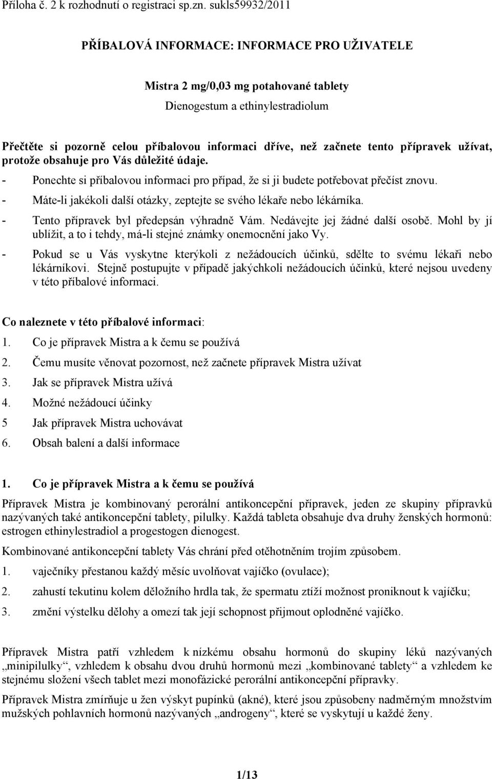 tento přípravek užívat, protože obsahuje pro Vás důležité údaje. - Ponechte si příbalovou informaci pro případ, že si ji budete potřebovat přečíst znovu.