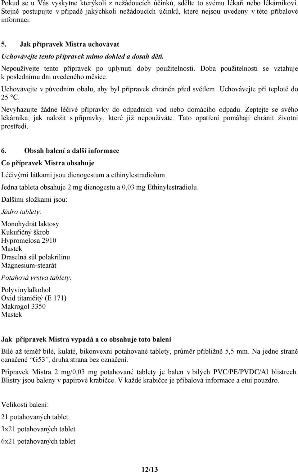 Nepoužívejte tento přípravek po uplynutí doby použitelnosti. Doba použitelnosti se vztahuje k poslednímu dni uvedeného měsíce. Uchovávejte v původním obalu, aby byl přípravek chráněn před světlem.