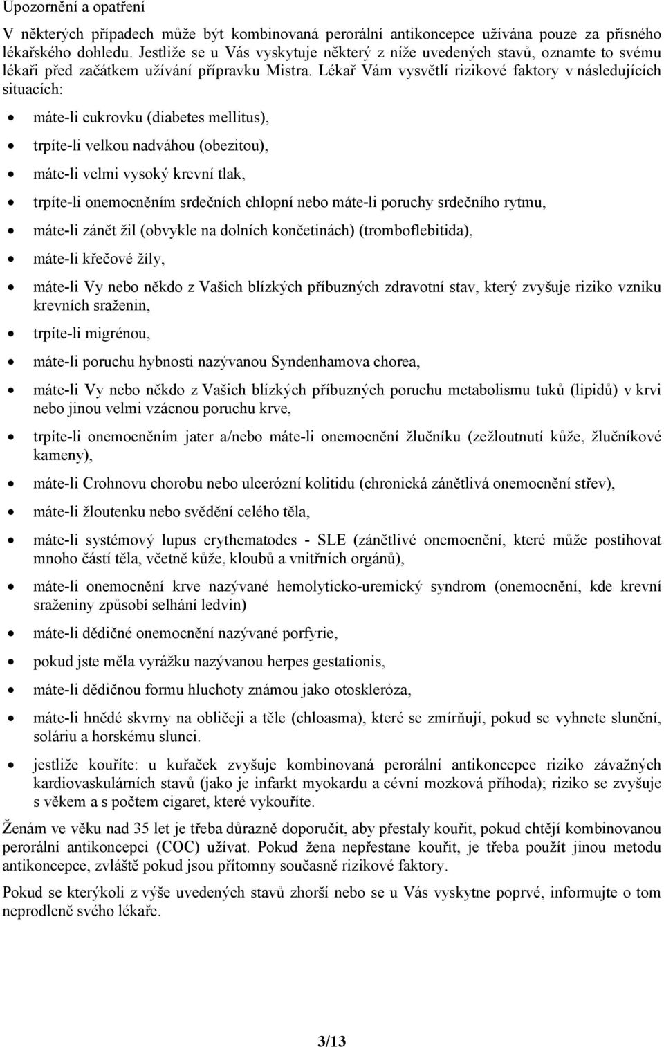 Lékař Vám vysvětlí rizikové faktory v následujících situacích: máte-li cukrovku (diabetes mellitus), trpíte-li velkou nadváhou (obezitou), máte-li velmi vysoký krevní tlak, trpíte-li onemocněním