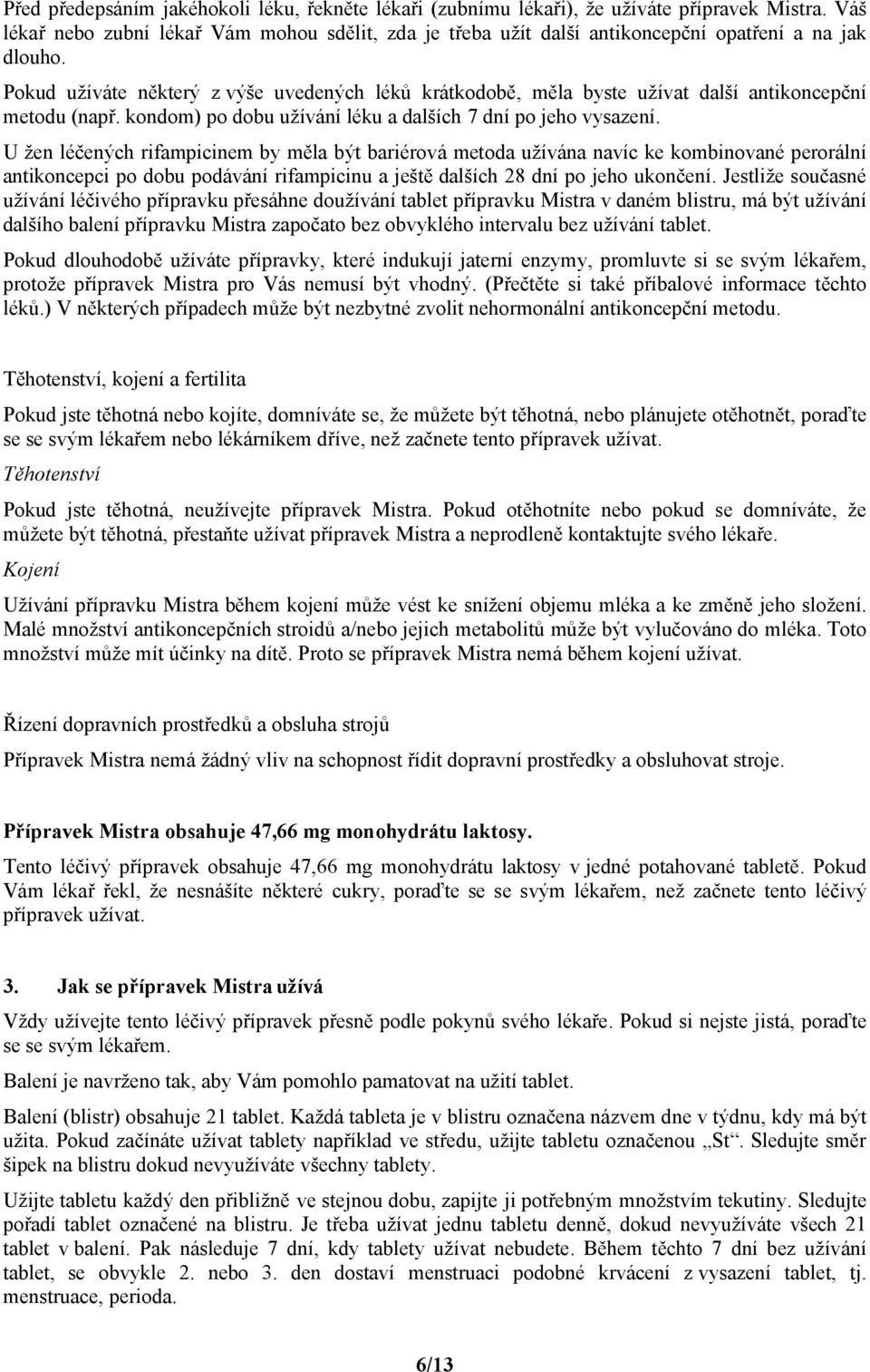 Pokud užíváte některý z výše uvedených léků krátkodobě, měla byste užívat další antikoncepční metodu (např. kondom) po dobu užívání léku a dalších 7 dní po jeho vysazení.