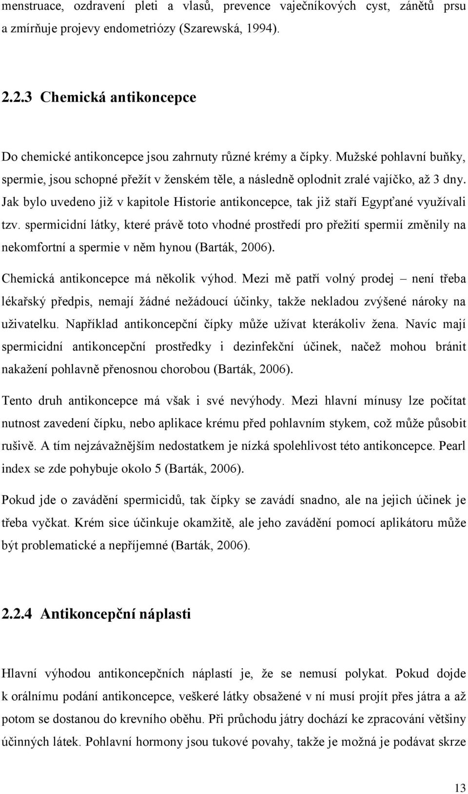 Jak bylo uvedeno jiţ v kapitole Historie antikoncepce, tak jiţ staří Egypťané vyuţívali tzv.