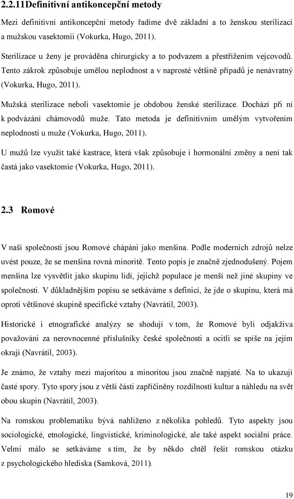 Muţská sterilizace neboli vasektomie je obdobou ţenské sterilizace. Dochází při ní k podvázání chámovodů muţe. Tato metoda je definitivním umělým vytvořením neplodnosti u muţe (Vokurka, Hugo, 2011).