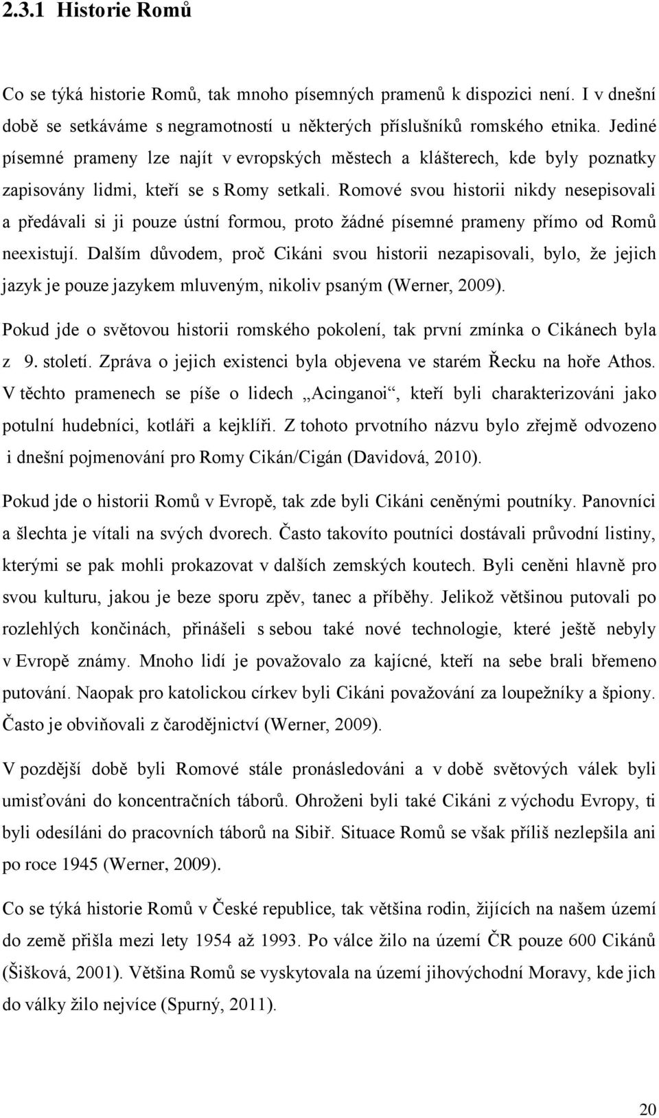 Romové svou historii nikdy nesepisovali a předávali si ji pouze ústní formou, proto ţádné písemné prameny přímo od Romů neexistují.