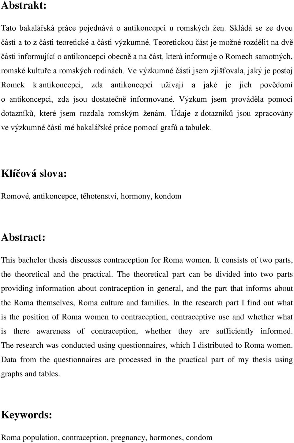 Ve výzkumné části jsem zjišťovala, jaký je postoj Romek k antikoncepci, zda antikoncepci uţívají a jaké je jich povědomí o antikoncepci, zda jsou dostatečně informované.