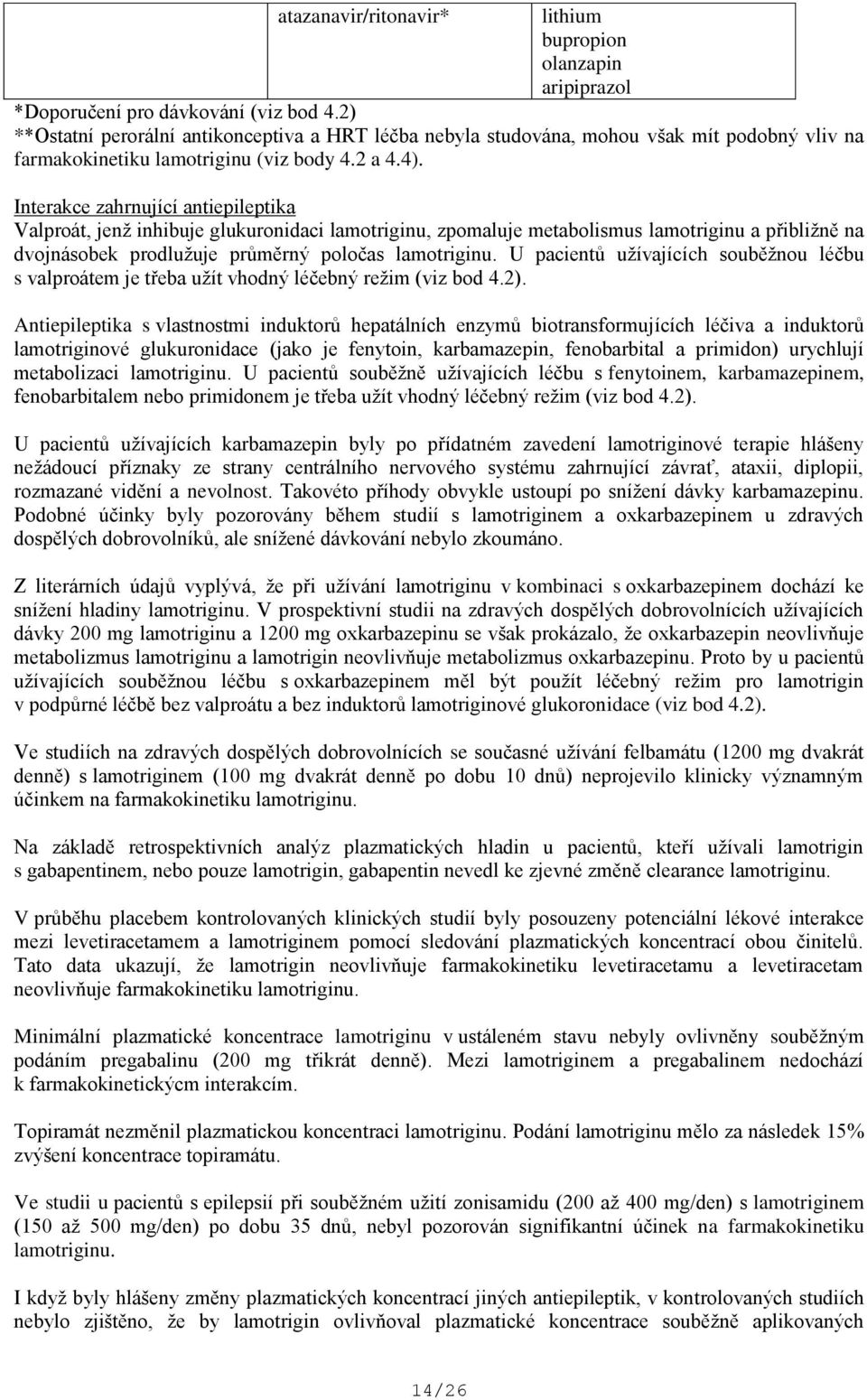 Interakce zahrnující antiepileptika Valproát, jenž inhibuje glukuronidaci lamotriginu, zpomaluje metabolismus lamotriginu a přibližně na dvojnásobek prodlužuje průměrný poločas lamotriginu.