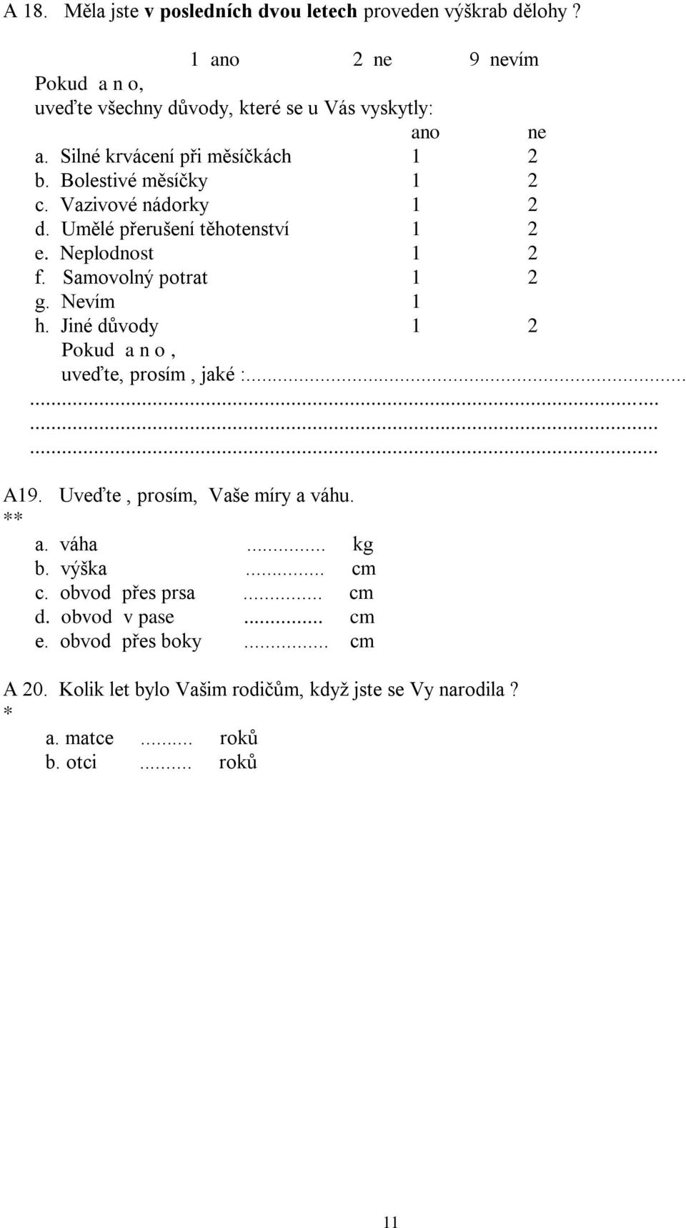 Samovolný potrat 1 2 g. Nevím 1 h. Jiné důvody 1 2 Pokud a n o, uveďte, prosím, jaké :............ A19. Uveďte, prosím, Vaše míry a váhu. ** a. váha... kg b.