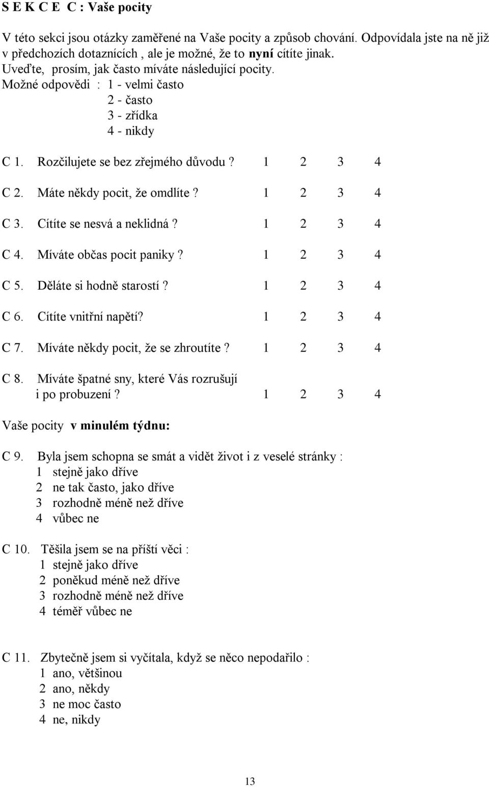 1 2 3 4 C 3. Cítíte se nesvá a neklidná? 1 2 3 4 C 4. Míváte občas pocit paniky? 1 2 3 4 C 5. Děláte si hodně starostí? 1 2 3 4 C 6. Cítíte vnitřní napětí? 1 2 3 4 C 7.