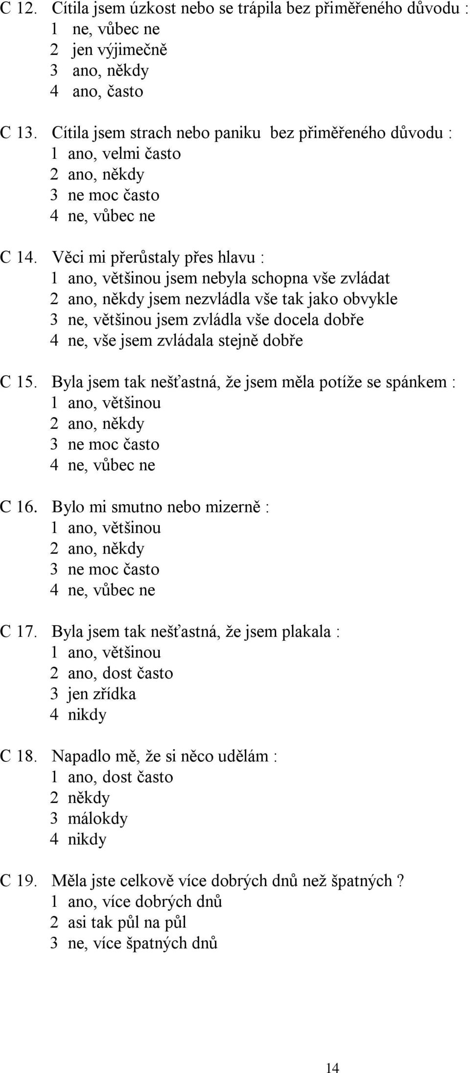 Věci mi přerůstaly přes hlavu : 1 ano, většinou jsem nebyla schopna vše zvládat 2 ano, někdy jsem nezvládla vše tak jako obvykle 3 ne, většinou jsem zvládla vše docela dobře 4 ne, vše jsem zvládala