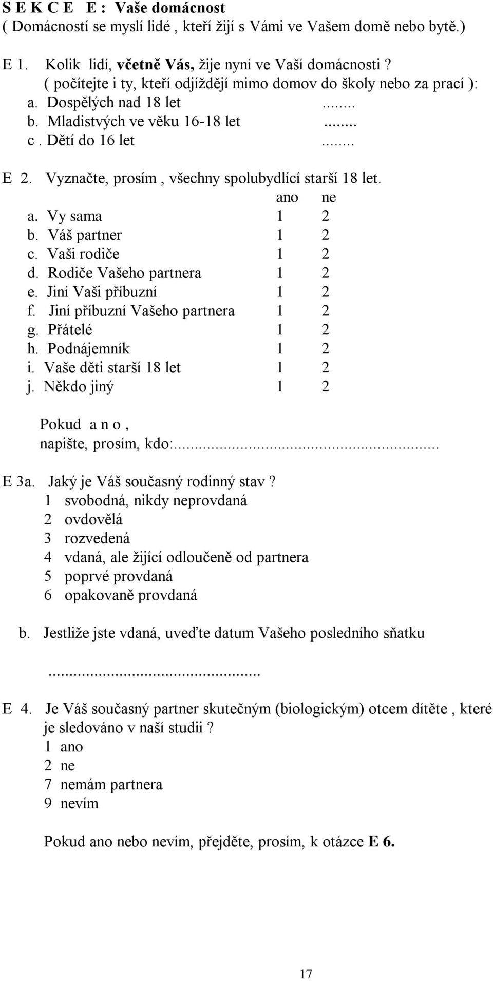 Vyznačte, prosím, všechny spolubydlící starší 18 let. ano ne a. Vy sama 1 2 b. Váš partner 1 2 c. Vaši rodiče 1 2 d. Rodiče Vašeho partnera 1 2 e. Jiní Vaši příbuzní 1 2 f.