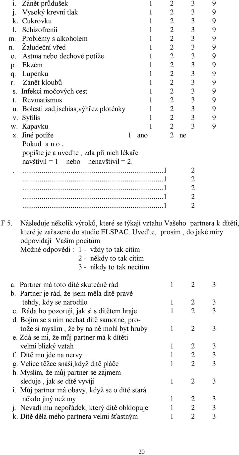 Jiné potíže Pokud a n o, popište je a uveďte, zda při nich lékaře navštívil = 1 nebo nenavštívil = 2.....1 2...1 2...1 2...1 2...1 2 F 5.